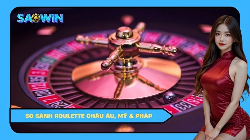 So Sánh Roulette Châu Âu, Mỹ & Pháp